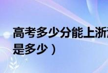 高考多少分能上浙江大学（2021录取分数线是多少）