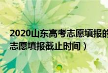 2020山东高考志愿填报的时间（2022山东高考普通类一段志愿填报截止时间）