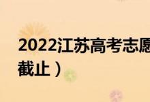 2022江苏高考志愿填报截止日期（什么时候截止）