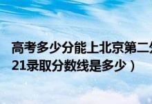 高考多少分能上北京第二外国语学院中瑞酒店管理学院（2021录取分数线是多少）