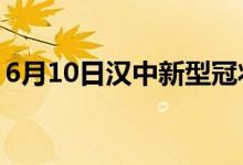 6月10日汉中新型冠状病毒肺炎疫情最新消息