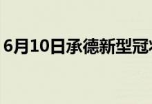 6月10日承德新型冠状病毒肺炎疫情最新消息