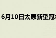 6月10日太原新型冠状病毒肺炎疫情最新消息