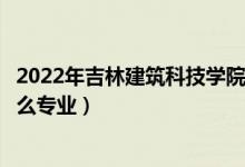 2022年吉林建筑科技学院各省招生计划及招生人数（都招什么专业）