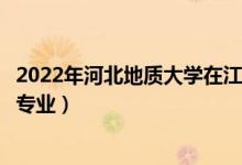 2022年河北地质大学在江苏招生计划及招生人数（都招什么专业）