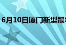 6月10日厦门新型冠状病毒肺炎疫情最新消息