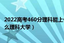 2022高考460分理科能上什么学校（2022高考450分能上什么理科大学）