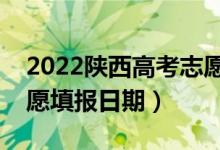 2022陕西高考志愿填报开始及结束时间（志愿填报日期）