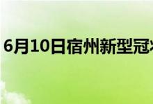 6月10日宿州新型冠状病毒肺炎疫情最新消息