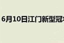 6月10日江门新型冠状病毒肺炎疫情最新消息