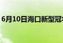 6月10日海口新型冠状病毒肺炎疫情最新消息