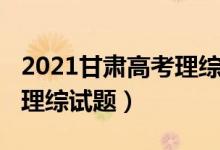 2021甘肃高考理综答案试题（2022甘肃高考理综试题）