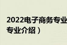 2022电子商务专业就业方向（2022电子商务专业介绍）