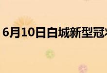 6月10日白城新型冠状病毒肺炎疫情最新消息