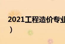 2021工程造价专业大学排名（哪所学校最好）