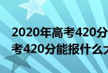 2020年高考420分能考上什么大学（2022高考420分能报什么大学）