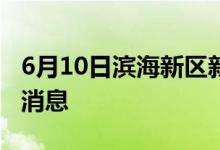 6月10日滨海新区新型冠状病毒肺炎疫情最新消息