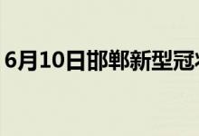 6月10日邯郸新型冠状病毒肺炎疫情最新消息