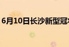 6月10日长沙新型冠状病毒肺炎疫情最新消息