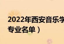 2022年西安音乐学院有哪些专业（国家特色专业名单）