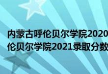 内蒙古呼伦贝尔学院2020年录取分数线（高考多少分能上呼伦贝尔学院2021录取分数线是多少）