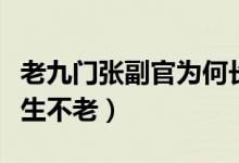 老九门张副官为何长生不老（张副官为什么长生不老）