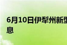 6月10日伊犁州新型冠状病毒肺炎疫情最新消息