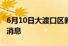 6月10日大渡口区新型冠状病毒肺炎疫情最新消息