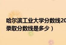 哈尔滨工业大学分数线2021年（2021哈尔滨工业大学各省录取分数线是多少）