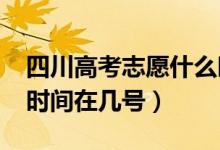 四川高考志愿什么时候开始填报2022（具体时间在几号）