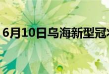 6月10日乌海新型冠状病毒肺炎疫情最新消息