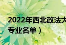 2022年西北政法大学有哪些专业（国家特色专业名单）