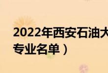 2022年西安石油大学有哪些专业（国家特色专业名单）