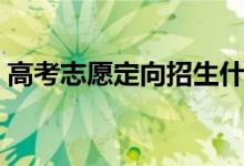 高考志愿定向招生什么意思（定向招生好吗）