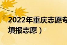 2022年重庆志愿专科批填报时间（什么时候填报志愿）