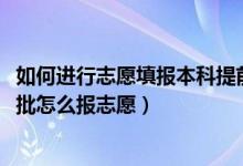 如何进行志愿填报本科提前批（2022本科提前批和专科提前批怎么报志愿）