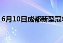 6月10日成都新型冠状病毒肺炎疫情最新消息