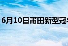 6月10日莆田新型冠状病毒肺炎疫情最新消息