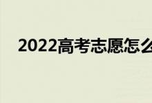 2022高考志愿怎么填（可以报几个志愿）