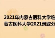 2021年内蒙古医科大学临床医学分数线（高考多少分能上内蒙古医科大学2021录取分数线是多少）