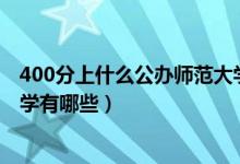 400分上什么公办师范大学（2022高考400分的公办师范大学有哪些）