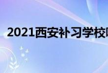 2021西安补习学校哪家好（补习机构排名）