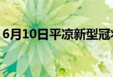 6月10日平凉新型冠状病毒肺炎疫情最新消息