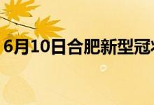 6月10日合肥新型冠状病毒肺炎疫情最新消息