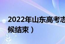 2022年山东高考志愿填报时间公布（什么时候结束）