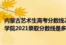 内蒙古艺术生高考分数线2021（高考多少分能上内蒙古艺术学院2021录取分数线是多少）