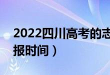 2022四川高考的志愿什么时候填的（志愿填报时间）