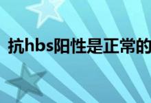 抗hbs阳性是正常的吗（抗hbs阳性正常吗）