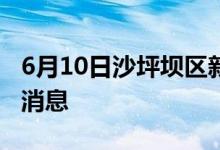 6月10日沙坪坝区新型冠状病毒肺炎疫情最新消息