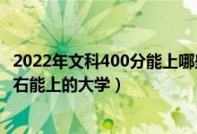 2022年文科400分能上哪些大学（2022高考综合分400分左右能上的大学）